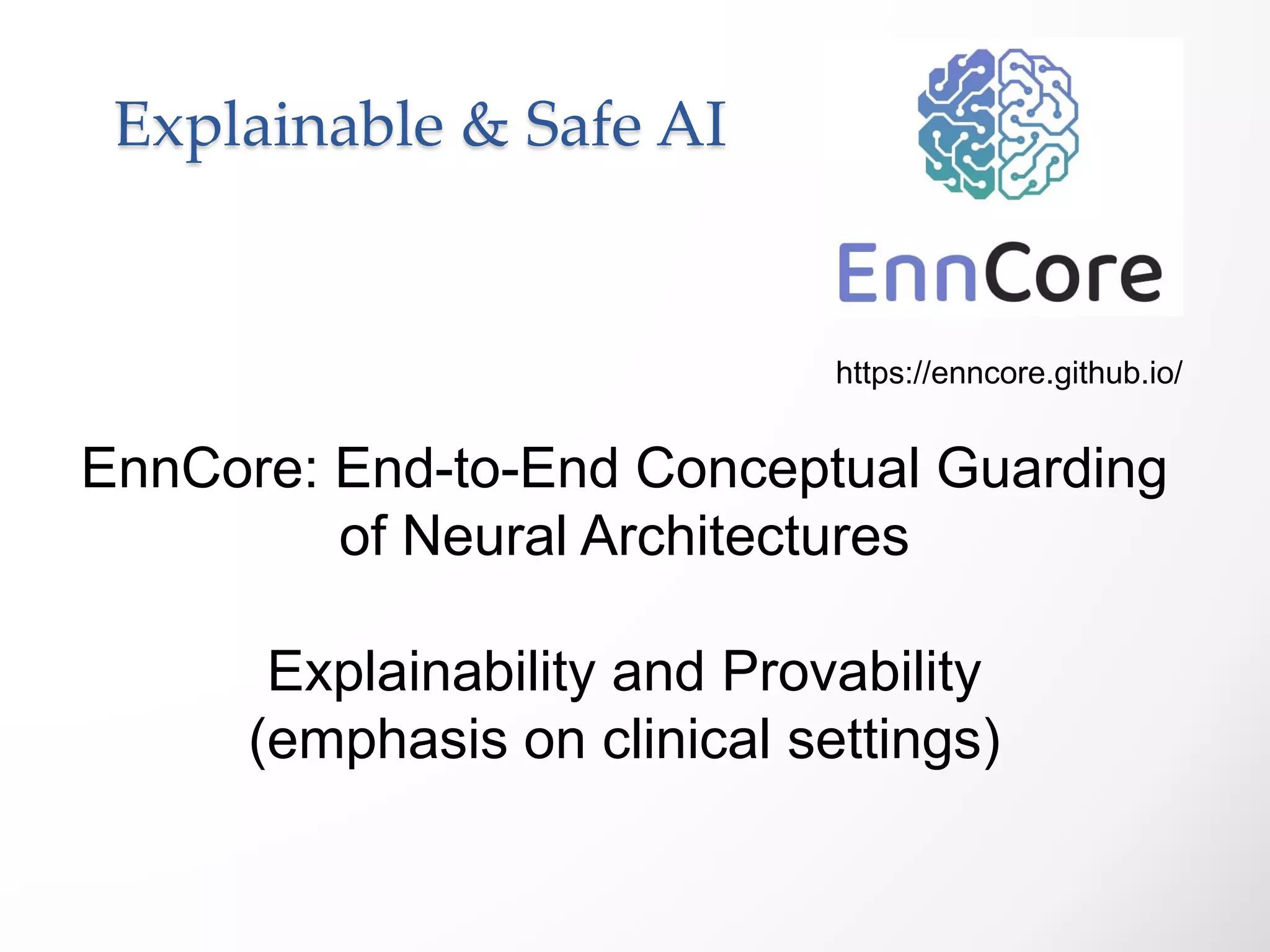Explainable & Safe AI
https://enncore.github.io/
EnnCore: End-to-End Conceptual Guarding
of Neural Architectures
Explainability and Provability
(emphasis on clinical settings)
 