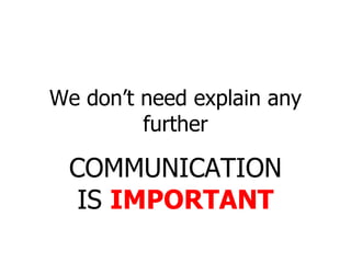 We don’t need explain any further COMMUNICATION IS  IMPORTANT 
