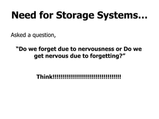 Need for Storage Systems … Asked a question,  “ Do we forget due to nervousness or Do we get nervous due to forgetting?” Think!!!!!!!!!!!!!!!!!!!!!!!!!!!!!!!!!!! 