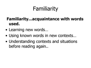 Familiarity...acquaintance with words used. Learning new words… Using known words in new contexts… Understanding contexts and situations before reading again.. Familiarity 