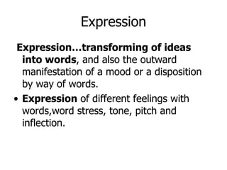 Expression…transforming of ideas into words , and also the outward manifestation of a mood or a disposition by way of words. Expression  of different feelings with words,word stress, tone, pitch and inflection. Expression 