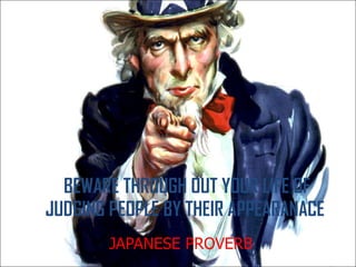 BEWARE THROUGH OUT YOUR LIFE OF JUDGING PEOPLE BY THEIR APPEARANACE  JAPANESE PROVERB 