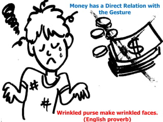 Money has a Direct Relation with the Gesture Wrinkled purse make wrinkled faces. (English proverb) 