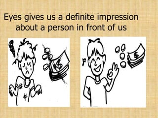 Eyes gives us a definite impression about a person in front of us 