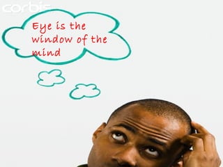 Eye is the window of the mind 