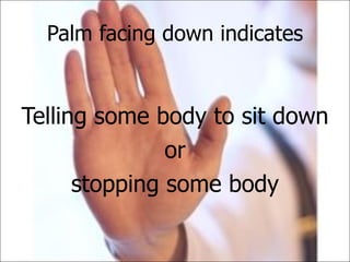 Palm facing down indicates Telling some body to sit down or  stopping some body 