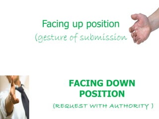 FACING DOWN POSITION   (REQUEST WITH AUTHORITY ) Facing up position (gesture of submission) 