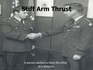 Stiff Arm Thrust A person wishes to keep the other  at a distance 