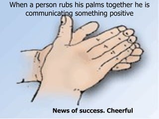 When a person rubs his palms together he is communicating something positive News of success. Cheerful 