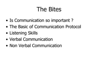 The Bites Is Communication so important ? The Basic of Communication Protocol Listening Skills Verbal Communication Non Verbal Communication 