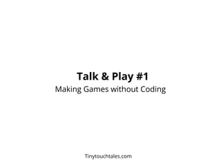 Talk & Play #1
Making Games without Coding
Tinytouchtales.com
 