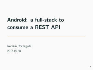 Android: a full-stack to
consume a REST API
Romain Rochegude
2016.09.30
1
 