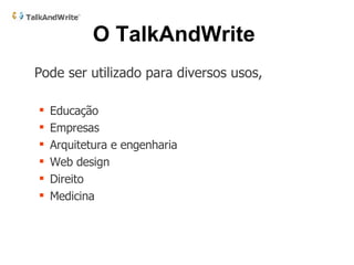 Pode ser utilizado para diversos usos,  Educação Empresas Arquitetura e engenharia Web design Direito Medicina O TalkAndWrite   