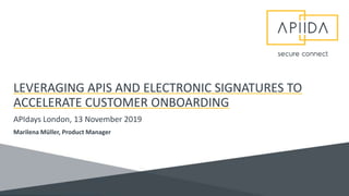 LEVERAGING APIS AND ELECTRONIC SIGNATURES TO
ACCELERATE CUSTOMER ONBOARDING
APIdays London, 13 November 2019
Marilena Müller, Product Manager
 