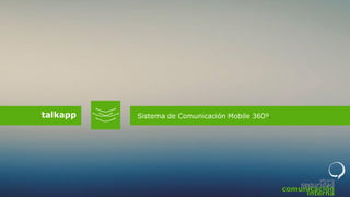 Sistema de Comunicación Mobile 360º. 
talkapp 
eficacia 
seguridad comunicación interna  