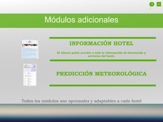 INFORMACIÓN HOTEL
El cliente podrá acceder a toda la información de bienvenida y
servicios del hotel.
PREDICCIÓN METEOROLÓGICA
14
Todos los módulos son opcionales y adaptables a cada hotel
Módulos adicionales
 