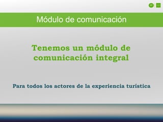 07
Módulo de comunicación
Para todos los actores de la experiencia turística
Tenemos un módulo de
comunicación integral
 