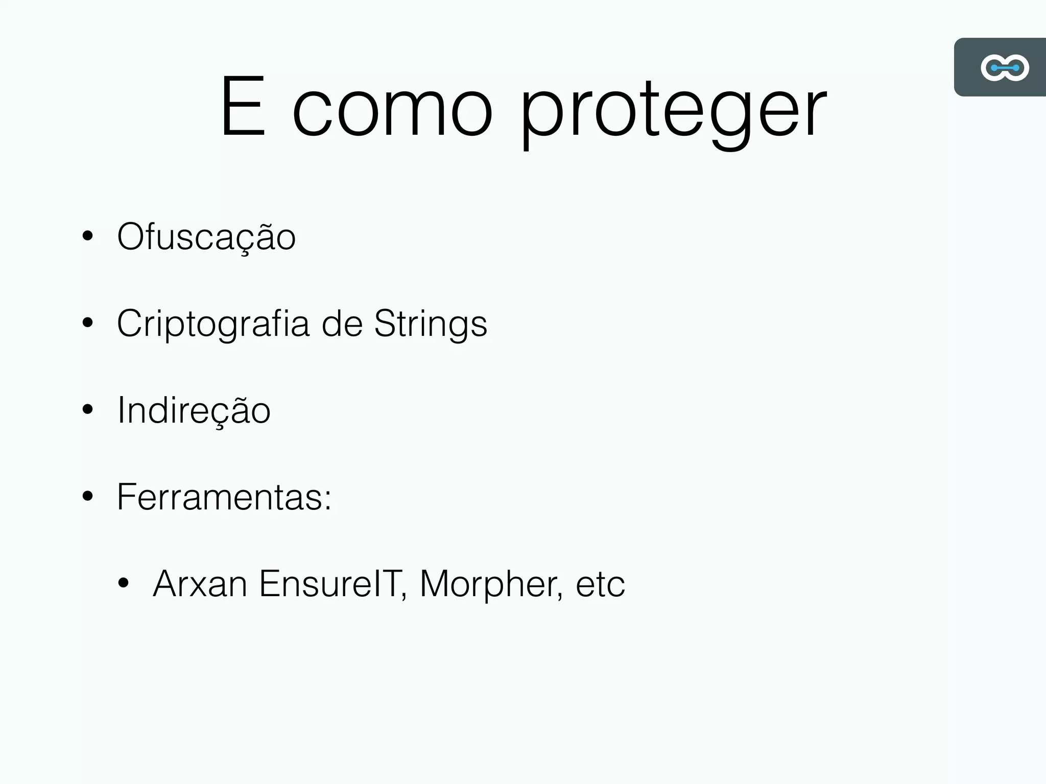 E como proteger
• Ofuscação
• Criptograﬁa de Strings
• Indireção
• Ferramentas:
• Arxan EnsureIT, Morpher, etc
 
