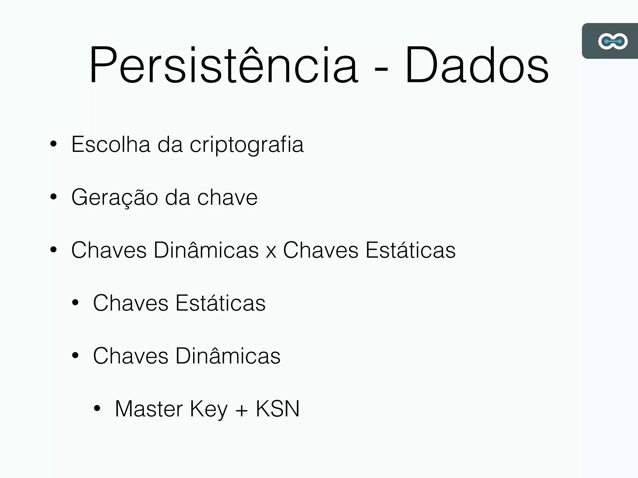Persistência - Dados
• Escolha da criptograﬁa
• Geração da chave
• Chaves Dinâmicas x Chaves Estáticas
• Chaves Estáticas
• Chaves Dinâmicas
• Master Key + KSN
 