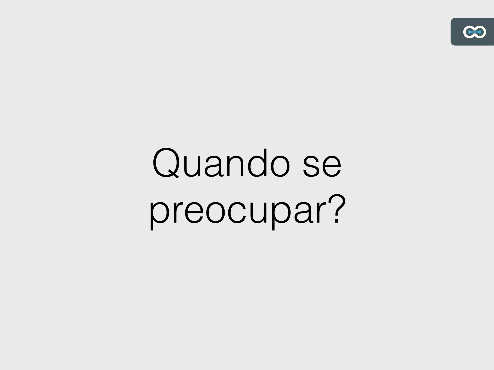 Quando se
preocupar?
 