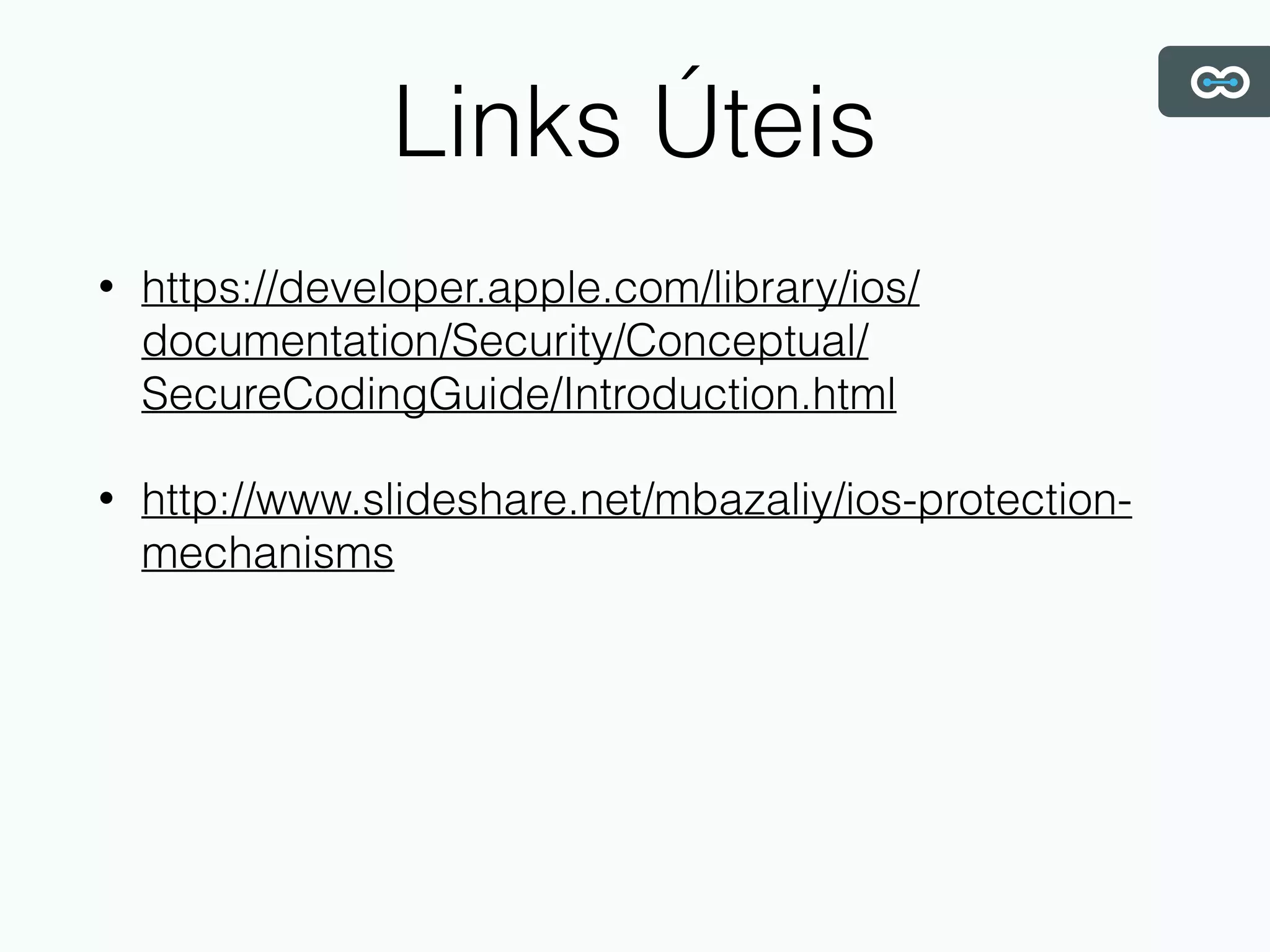 Links Úteis
• https://developer.apple.com/library/ios/
documentation/Security/Conceptual/
SecureCodingGuide/Introduction.html
• http://www.slideshare.net/mbazaliy/ios-protection-
mechanisms
 