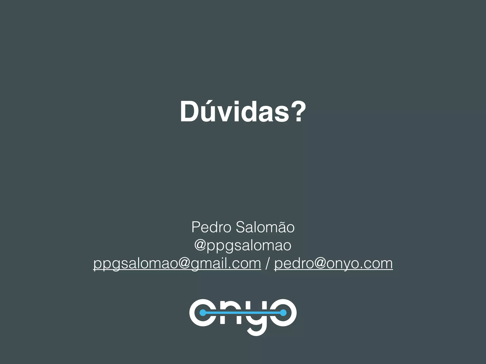 Dúvidas?
Pedro Salomão
@ppgsalomao
ppgsalomao@gmail.com / pedro@onyo.com
 