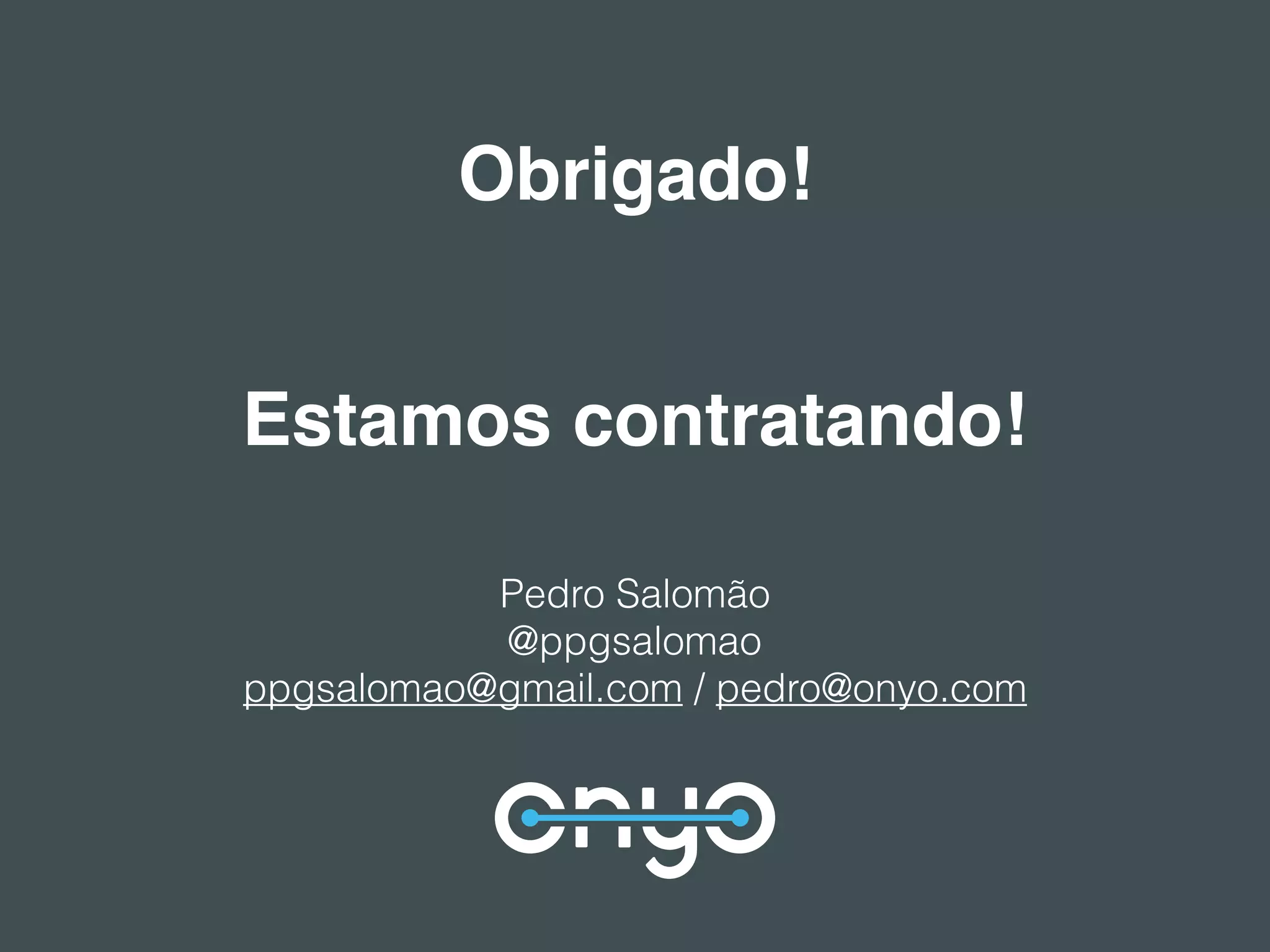Obrigado!
Pedro Salomão
@ppgsalomao
ppgsalomao@gmail.com / pedro@onyo.com
Estamos contratando!
 