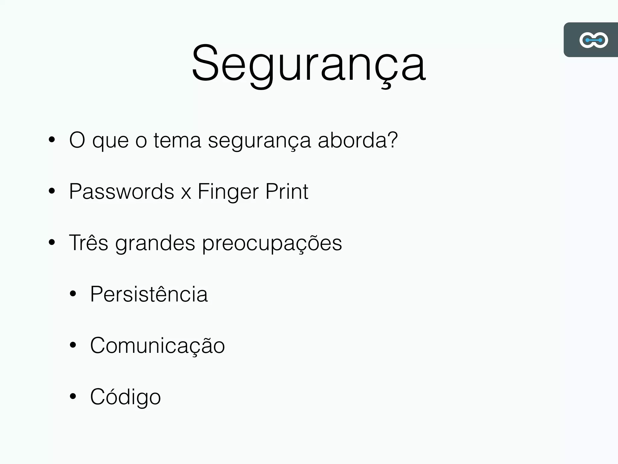Segurança
• O que o tema segurança aborda?
• Passwords x Finger Print
• Três grandes preocupações
• Persistência
• Comunicação
• Código
 