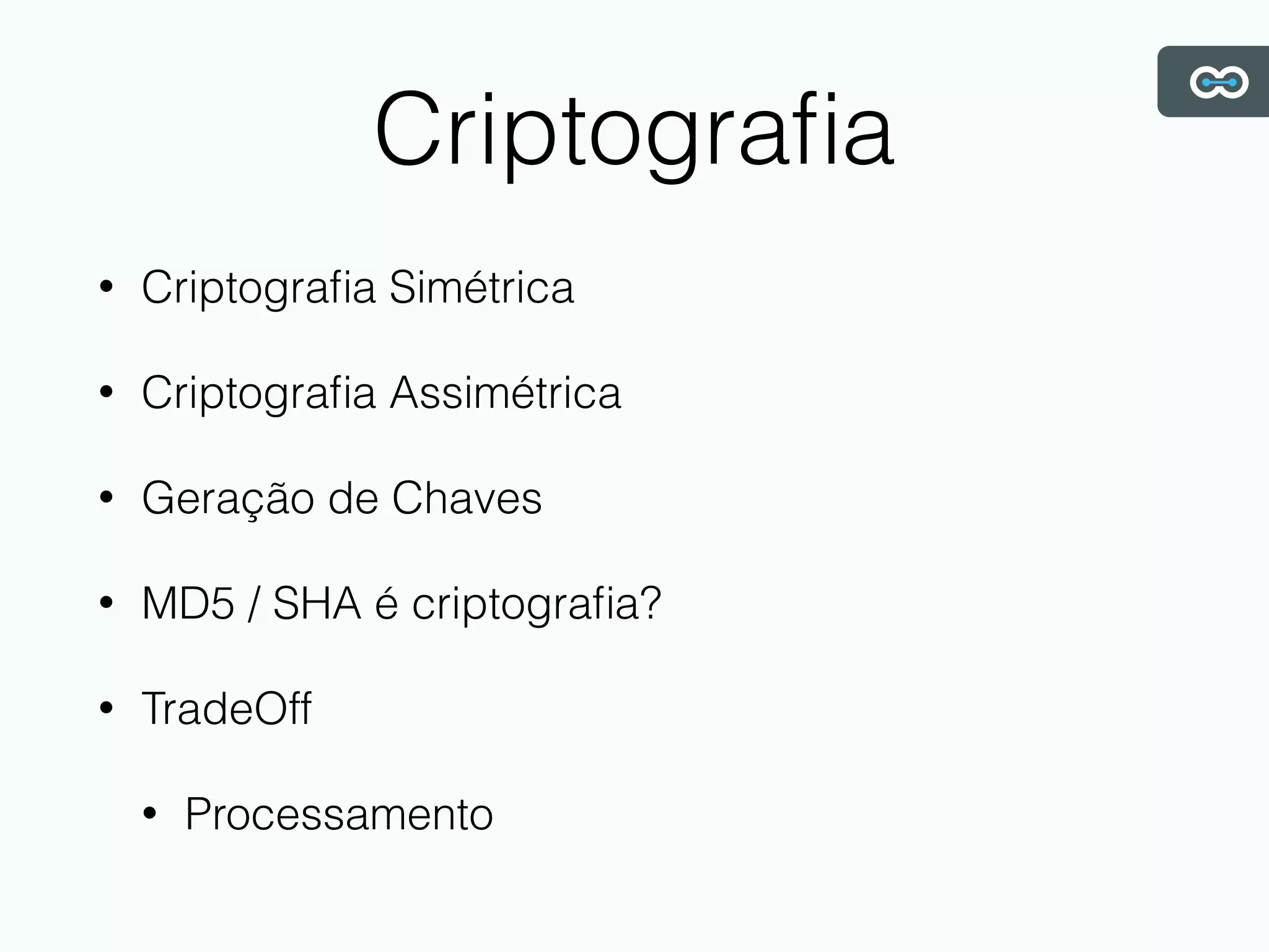 Criptograﬁa
• Criptograﬁa Simétrica
• Criptograﬁa Assimétrica
• Geração de Chaves
• MD5 / SHA é criptograﬁa?
• TradeOff
• Processamento
 
