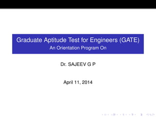 Graduate Aptitude Test for Engineers (GATE)
An Orientation Program On
Dr. SAJEEV G P
April 11, 2014
 