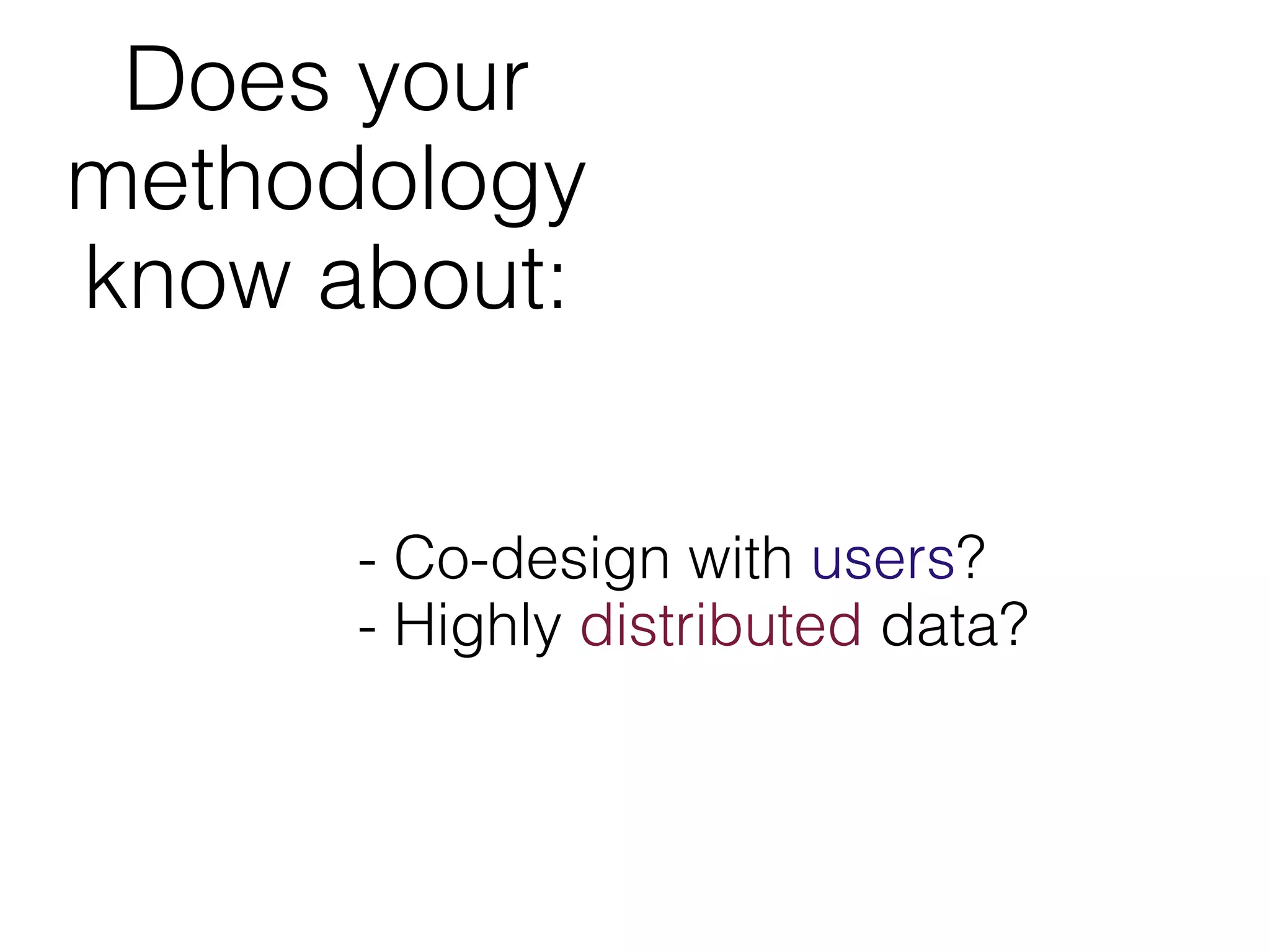 Does your
methodology
know about:


      - Co-design with users?
      - Highly distributed data?
 