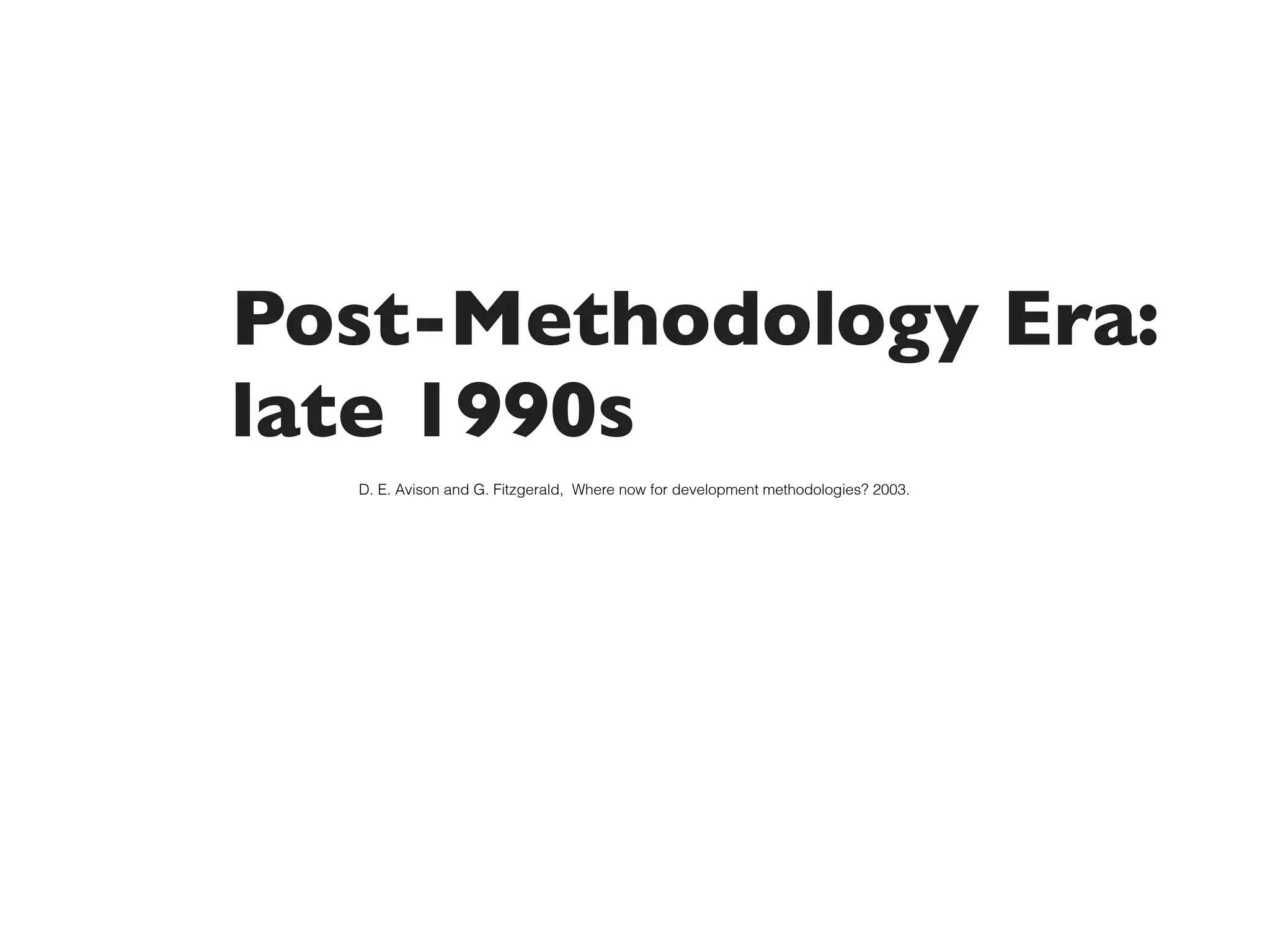 Post-Methodology Era:
late 1990s
  D. E. Avison and G. Fitzgerald, Where now for development methodologies? 2003.
 