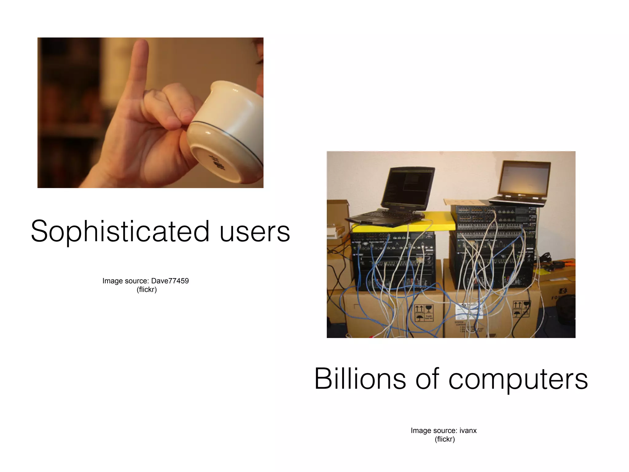Sophisticated users
     Image source: Dave77459
              (flickr)




                               Billions of computers
                                      Image source: ivanx
                                            (flickr)
 