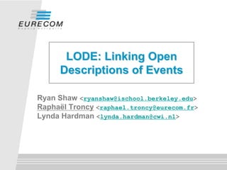 LODE: Linking Open
     Descriptions of Events

Ryan Shaw <ryanshaw@ischool.berkeley.edu>
Raphaël Troncy <raphael.troncy@eurecom.fr>
Lynda Hardman <lynda.hardman@cwi.nl>
 