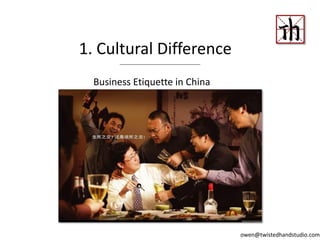Business Etiquette in China
1. Cultural Difference
owen@twistedhandstudio.com
 