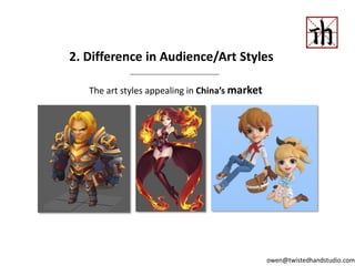 2. Difference in Audience/Art Styles
The art styles appealing in China’s market
owen@twistedhandstudio.com
 
