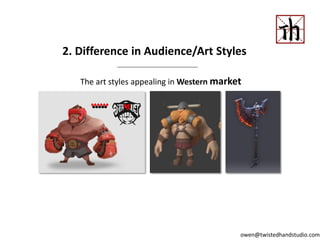 The art styles appealing in Western market
2. Difference in Audience/Art Styles
owen@twistedhandstudio.com
 