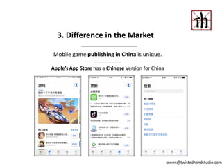 Mobile game publishing in China is unique.
Apple’s App Store has a Chinese Version for China
3. Difference in the Market
owen@twistedhandstudio.com
 