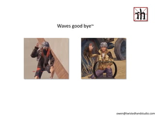 Waves good bye~
owen@twistedhandstudio.com
 