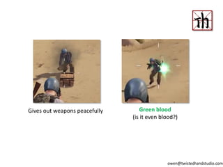 Gives out weapons peacefully Green blood
(is it even blood?)
owen@twistedhandstudio.com
 