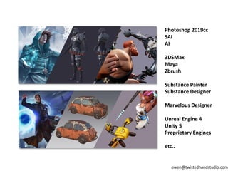 Photoshop 2019cc
SAI
AI
3DSMax
Maya
Zbrush
Substance Painter
Substance Designer
Marvelous Designer
Unreal Engine 4
Unity 5
Proprietary Engines
etc..
owen@twistedhandstudio.com
 