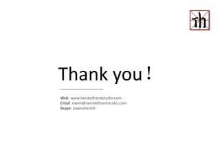 Thank you！
Web: www.twistedhandstudio.com
Email: owen@twistedhandstudio.com
Skype: owenshen50
 