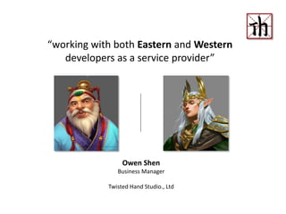 “working with both Eastern and Western
developers as a service provider”
Owen Shen
Business Manager
Twisted Hand Studio., Ltd
 