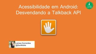 Acessibilidade em Android:
Desvendando a Talkback API
Larissa Guimarães
@DevMobile
 