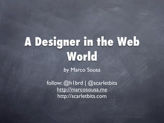 A Designer in the Web
        World
          by Marco Sousa

    follow: @h1brd | @scarletbits
         http://marcosousa.me
         http://scarletbits.com
 