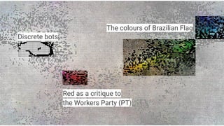 Discrete bots
Red as a critique to
the Workers Party (PT)
The colours of Brazilian Flag
 