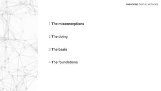 1 The misconceptions
2 The doing
3 The basis
4 The foundations
UNPACKING DIGITAL METHODS
 