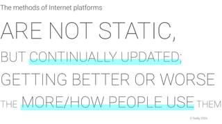 The methods of Internet platforms
ARE NOT STATIC,
BUT CONTINUALLY UPDATED;
GETTING BETTER OR WORSE
THE MORE/HOW PEOPLE USETHEM
O´Reilly 2005
 