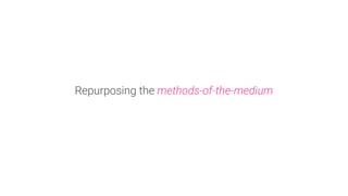Repurposing the methods-of-the-medium
 
