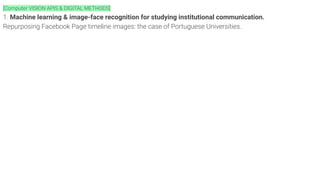 [Computer VISION APIS & DIGITAL METHODS]
1. Machine learning & image-face recognition for studying institutional communication.
Repurposing Facebook Page timeline images: the case of Portuguese Universities.
 
